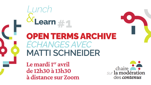 Lunch & Learn #1: Open Terms Archive échanges avec Matti Schneider le mardi 1er avril de 12h30 à 13h30 à distance sur Zoom
Chaire sur la modération des contenus