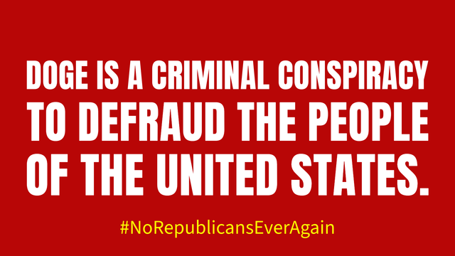 DOGE is a criminal conspiracy to defraud the people of the United States. 

#NoRepublicansEverAgain