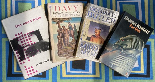 Four books: Jean-Louis Curtis’ The Neon Halo (1956, trans. 1958). I’m a sucker for lesser-known SF in translation. Here charts the evolution of modern society between 1995-circa 2100 with an unusual focus martyrdom and persecution.
Edgar Pangborn’s Davy (1964). One of my absolute favorites. I should have a review of another Pangborn novel posted soon. Stay tuned.
Octavia Butler’s Mind of My Mind (1977) is the second-published and second chronological installment of her Patternist series of novels (1976-1984), that chart the dystopic and hyper-violent development (and destruction) of a telepathic society. 
Damon Knight’s Far Out (1961)–worth acquiring for  “The Enemy” (1958), “You’re Another” (1955), and “Cabin Boy” (1951).